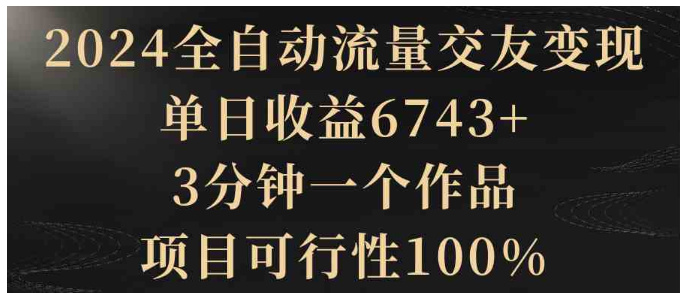 2024全自动流量交友变现，单日收益6743+，3分钟一个作品，项目可行性100%-巨丰资源网