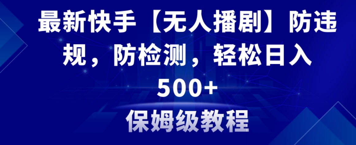 最新快手【无人播剧】防违规，防检测，多种变现方式，日入500+教程+素材-巨丰资源网