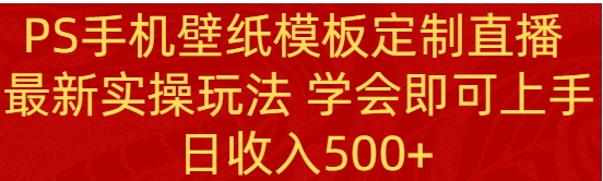 PS手机壁纸模板定制直播 最新实操玩法 学会即可上手 日收入500+-巨丰资源网