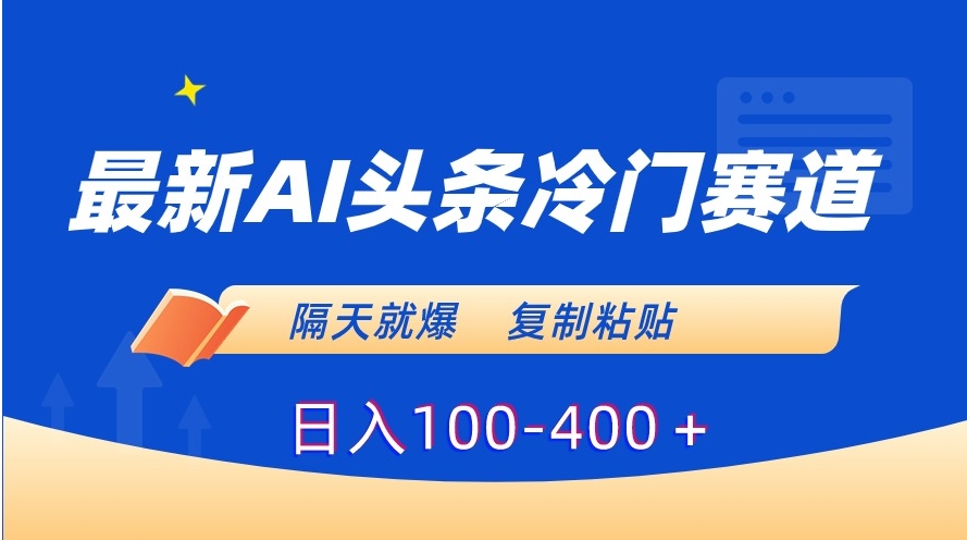 最新AI头条冷门赛道，隔天就爆，复制粘贴日入100-400＋-巨丰资源网