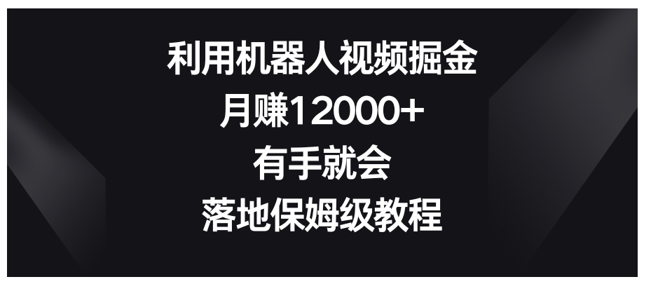 利用机器人视频掘金，月赚12000+，有手就会，落地保姆级教程-巨丰资源网