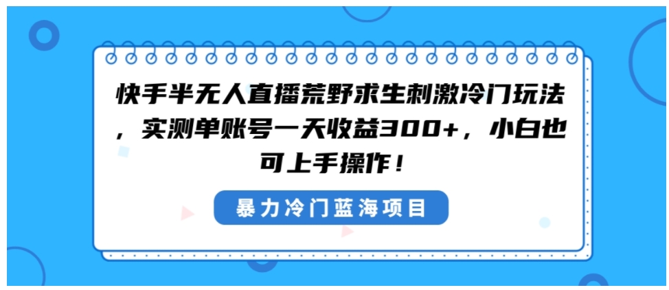 快手半无人直播荒野求生刺激冷门玩法，实测单账号一天收益300+，小白也…-巨丰资源网