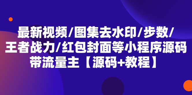 最新视频/图集去水印/步数/王者战力/红包封面等 带流量主(小程序源码+教程)-巨丰资源网