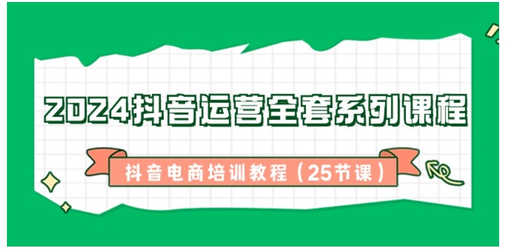 2024抖音运营全套系列课程-抖音电商培训教程-巨丰资源网