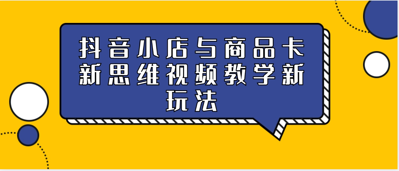 抖音小店与商品卡新思维视频教学新玩法-巨丰资源网