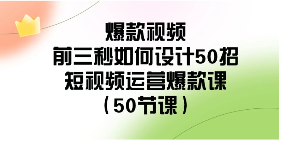 爆款视频-前三秒如何设计50招：短视频运营爆款课-巨丰资源网