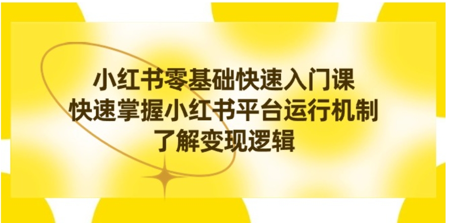 小红书0基础快速入门课，快速掌握小红书平台运行机制，了解变现逻辑-巨丰资源网