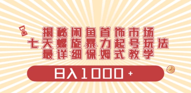 揭秘闲鱼首饰市场，七天螺旋暴力起号玩法，最详细保姆式教学，日入1000+-巨丰资源网