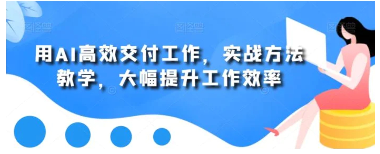 用AI高效交付工作，实战方法教学，大幅提升工作效率-巨丰资源网