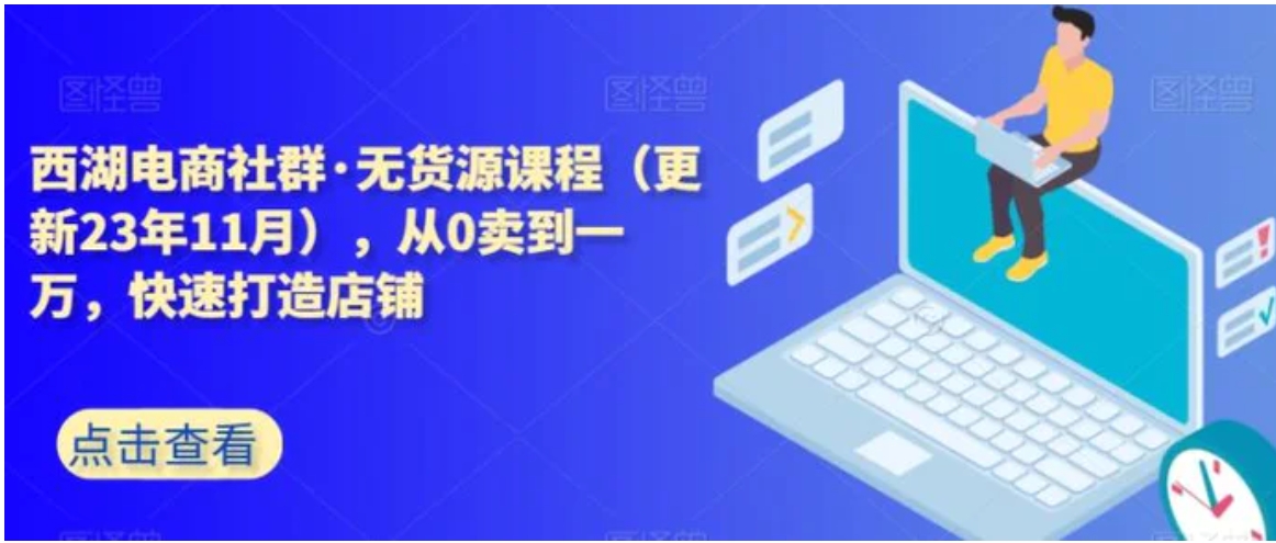 西湖电商社群·无货源课程，从0卖到一万，快速打造店铺-巨丰资源网