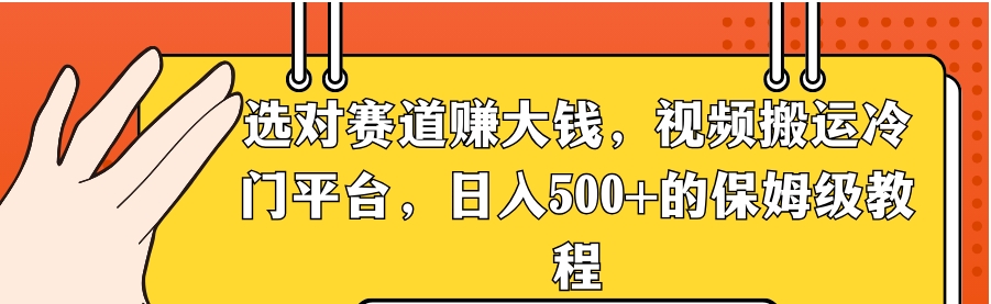 选对赛道赚大钱，视频搬运冷门平台，日入500+的保姆级教程-巨丰资源网