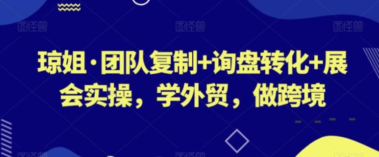 团队复制+询盘转化+展会实操，学外贸，做跨境-巨丰资源网