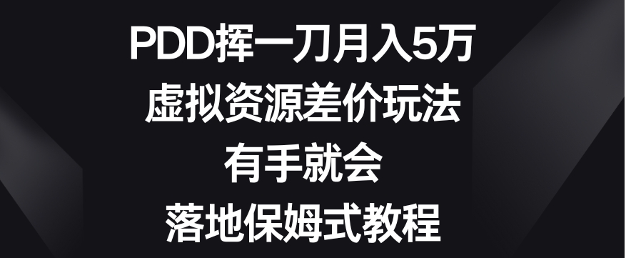 PDD挥一刀月入5万，虚拟资源差价玩法，有手就会，落地保姆式教程-巨丰资源网