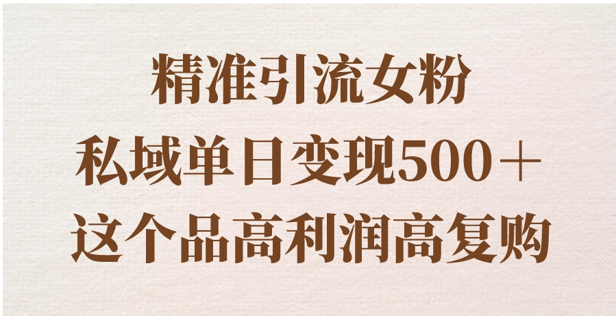 精准引流女粉，私域单日变现500＋，高利润高复购，保姆级实操教程分享-巨丰资源网