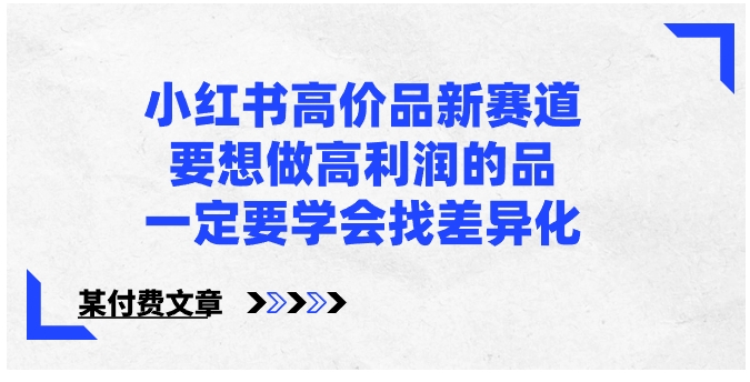 小红书高价品新赛道，要想做高利润的品，一定要学会找差异化【某付费文章】-巨丰资源网