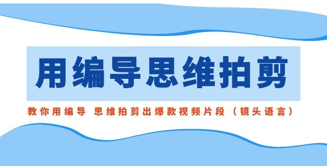 用编导的思维拍剪，教你用编导 思维拍剪出爆款视频片段-巨丰资源网