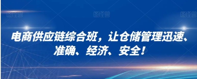 电商供应链综合班，让仓储管理迅速、准确、经济、安全！-巨丰资源网