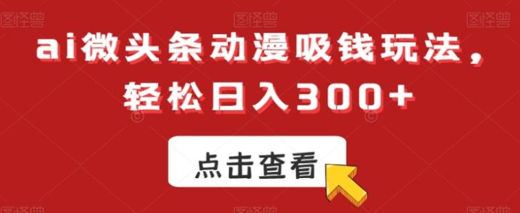 ai微头条动漫吸钱玩法，轻松日入300+【揭秘】-巨丰资源网