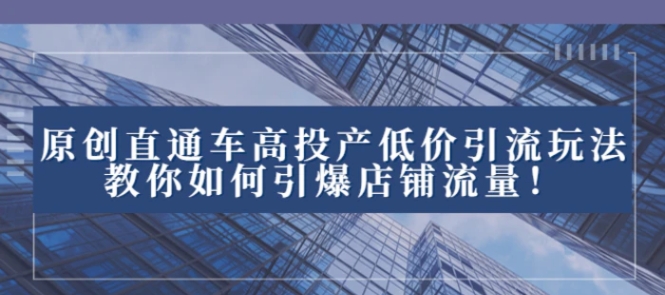 2023直通车高投产低价引流玩法，教你如何引爆店铺流量！-巨丰资源网