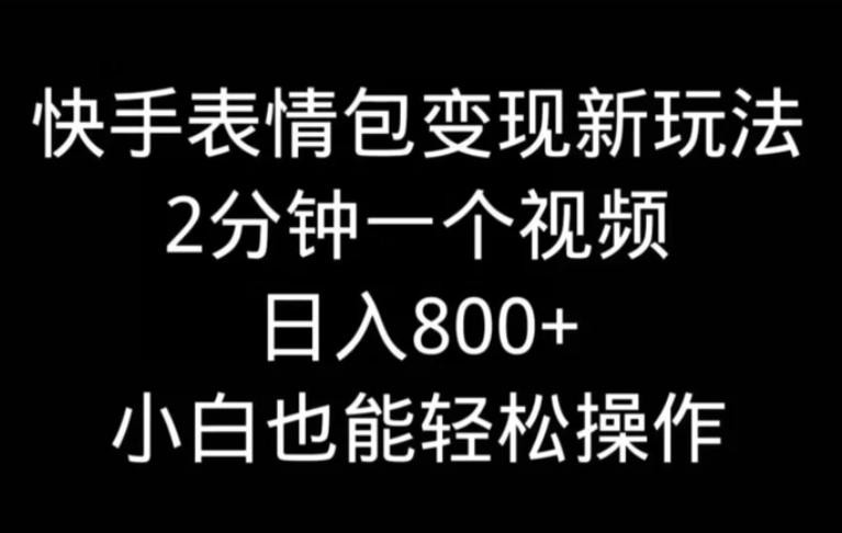 快手表情包变现新玩法，2分钟一个视频，日入800+，小白也能做-巨丰资源网