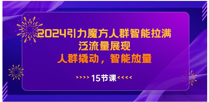 2024引力魔方人群智能拉满，泛流量展现，人群撬动，智能放量-巨丰资源网