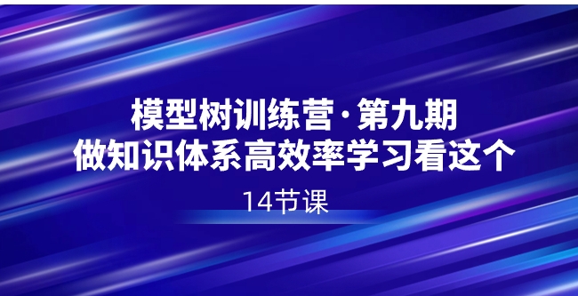 模型树特训营·第九期，做知识体系高效率学习看这个-巨丰资源网