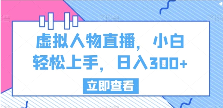 虚拟人物直播，小白轻松上手，日入300+【揭秘】-巨丰资源网