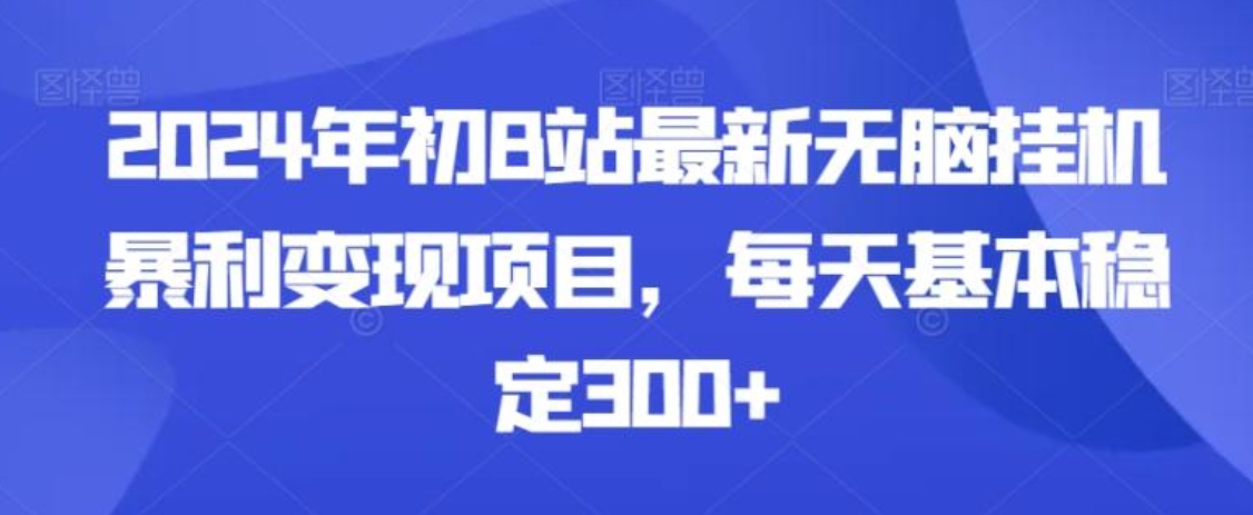 2024年初B站最新无脑挂机暴利变现项目，每天基本稳定300+-巨丰资源网