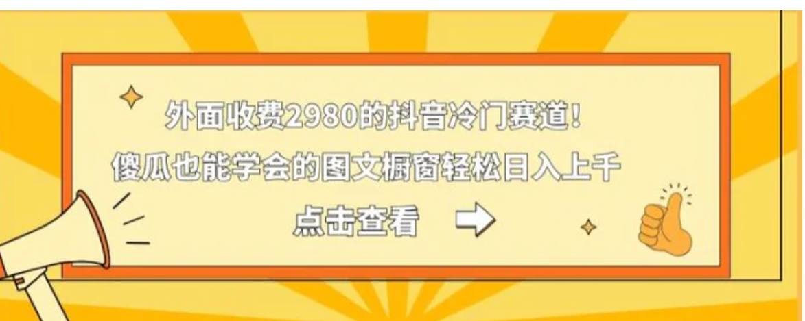 外面收费2980的抖音冷门赛道！傻瓜也能学会的图文橱窗轻松日入上千-巨丰资源网