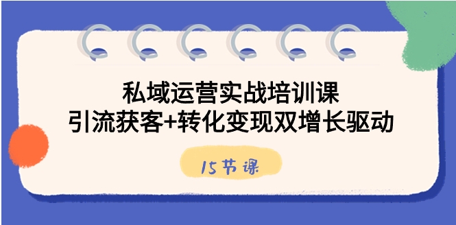 私域运营实战培训课，引流获客+转化变现双增长驱动-巨丰资源网