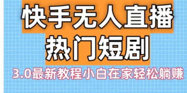 快手无人直播热门短剧3.0最新教程小白在家轻松躺赚-巨丰资源网