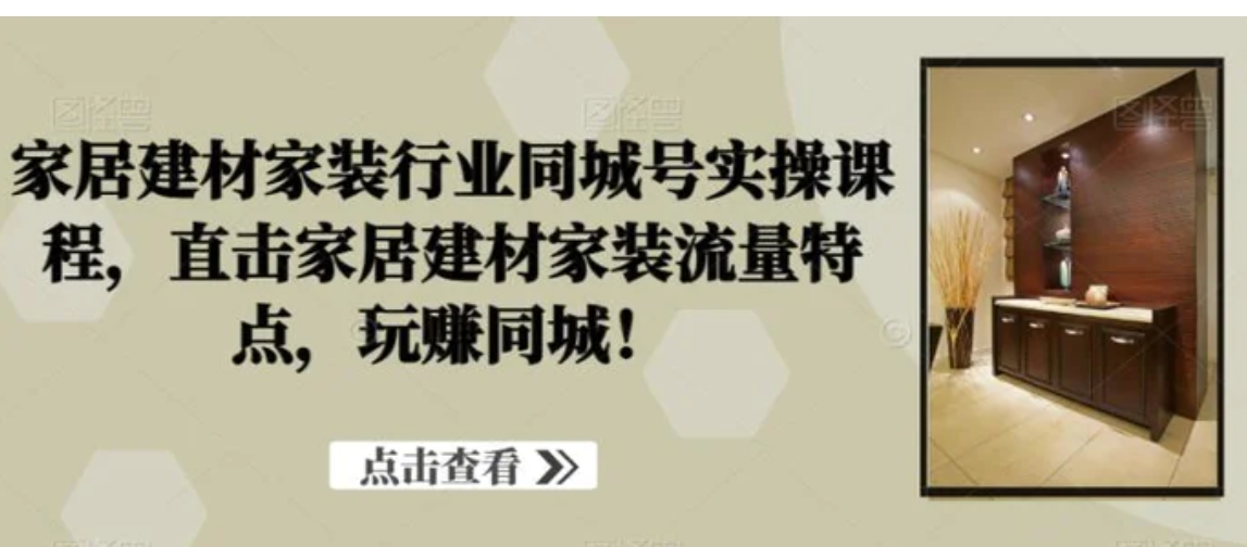 家居建材家装行业同城号实操课程，直击家居建材家装流量特点，玩赚同城！-巨丰资源网