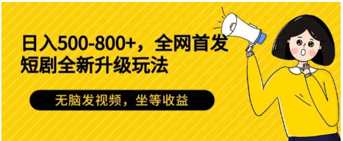 日入500-800+，全网首发短剧全新玩法，无脑发视频，坐等收益-巨丰资源网