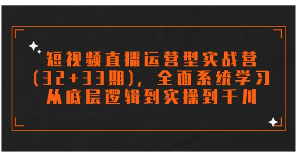 短视频直播运营型实战营，全面系统学习，从底层逻辑到实操到千川-巨丰资源网