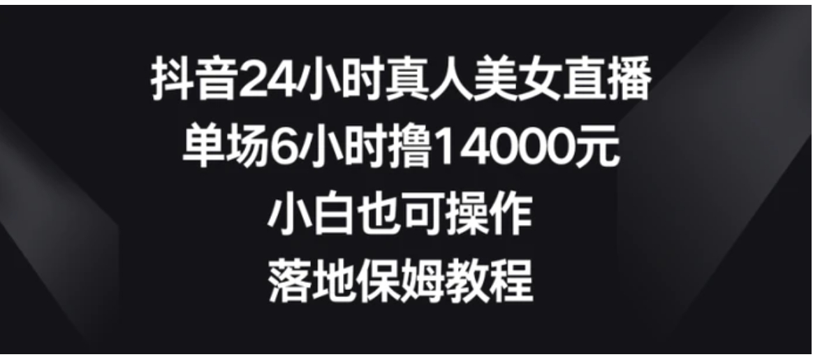 抖音24小时真人美女直播，单场6小时撸14000元，小白也可操作，落地保姆教程-巨丰资源网