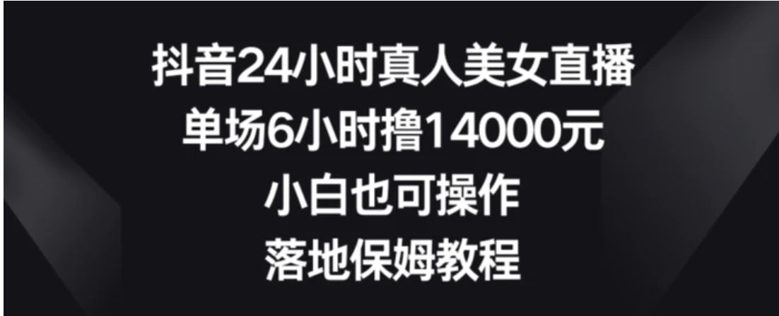 抖音24小时真人美女直播，单场6小时撸14000元，小白也可操作，落地保姆教程【揭秘】-巨丰资源网