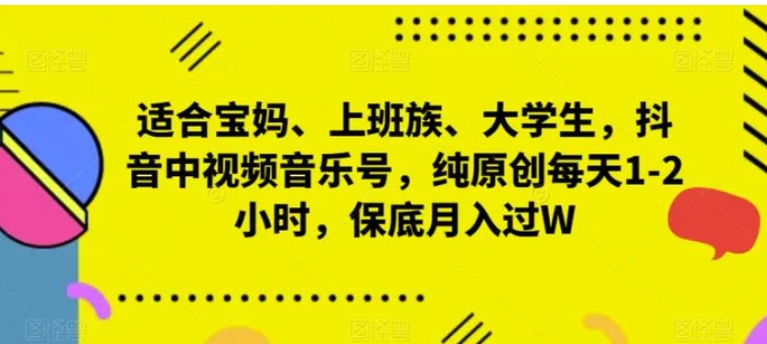 适合宝妈、上班族、大学生，抖音中视频音乐号，纯原创每天1-2小时，保底月入过W-巨丰资源网