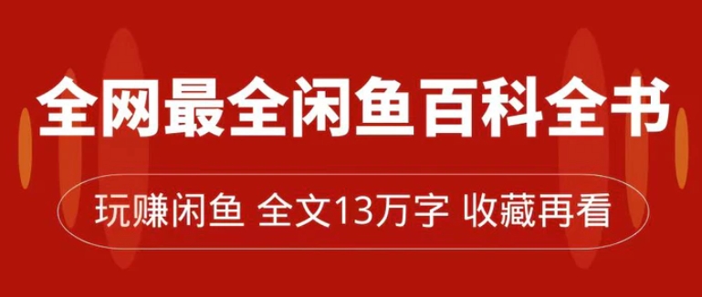 全网最全闲鱼百科全书，全文13万字左右，带你玩赚闲鱼卖货，从0到月入过万-巨丰资源网