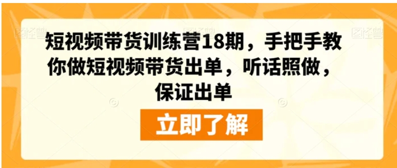 短视频带货训练营18期，手把手教你做短视频带货出单，听话照做，保证出单-巨丰资源网