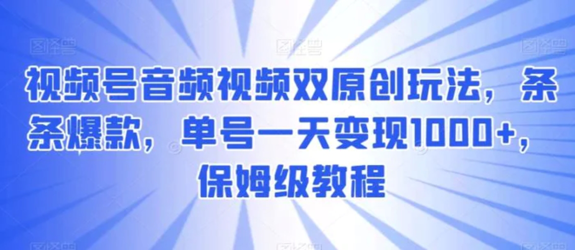 视频号音频视频双原创玩法，条条爆款，单号一天变现1000+，保姆级教程-巨丰资源网