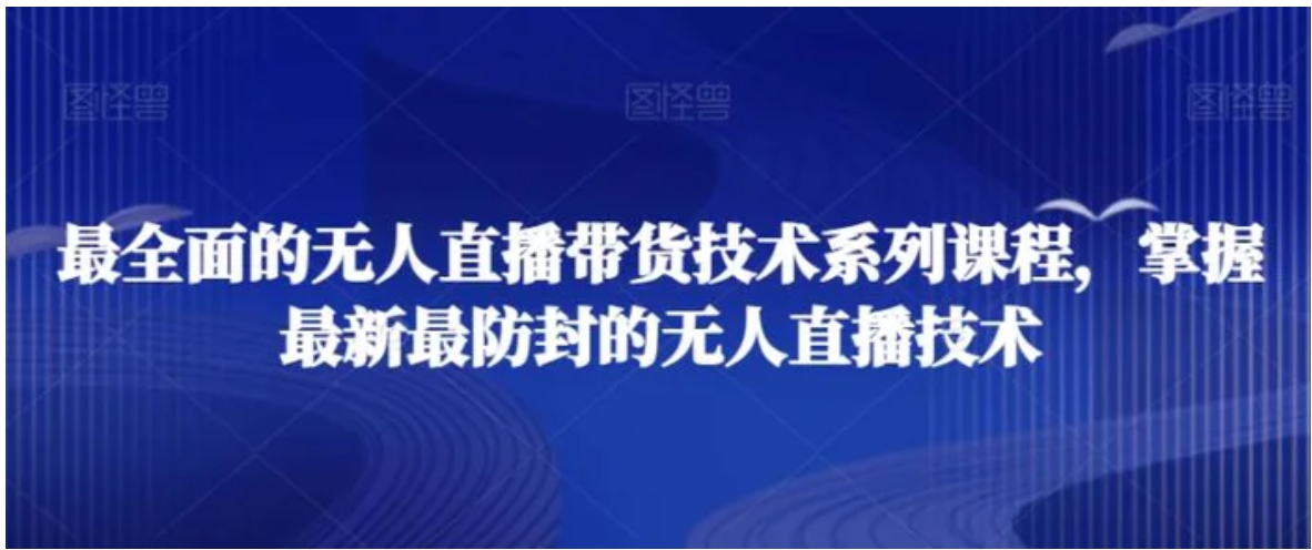 最全面的无人直播‮货带‬技术系‮课列‬程，掌握最新最防封的无人直播技术-巨丰资源网