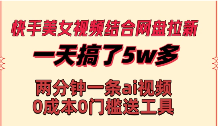 快手美女视频结合网盘拉新，一天搞了50000 两分钟一条Ai原创视频，0成本0门槛送工具-巨丰资源网