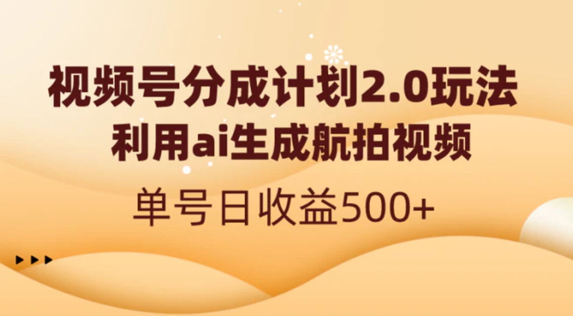 视频号分成计划2.0，利用ai生成航拍视频，单号日收益500+-巨丰资源网