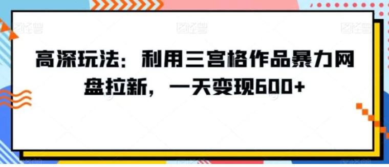 高深玩法：利用三宫格作品暴力网盘拉新，一天变现600+【揭秘】-巨丰资源网