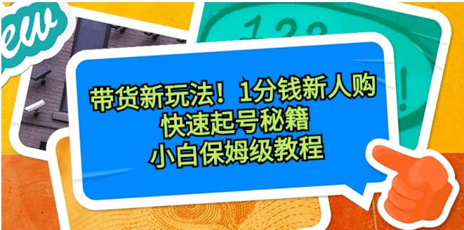 带货新玩法！1分钱新人购，快速起号秘籍！小白保姆级教程-巨丰资源网