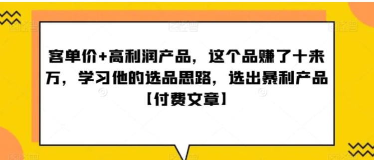 ‮单客‬价+高利润产品，这个品‮了赚‬十来万，‮习学‬他‮选的‬品思路，‮出选‬暴‮产利‬品【付费文章】-巨丰资源网