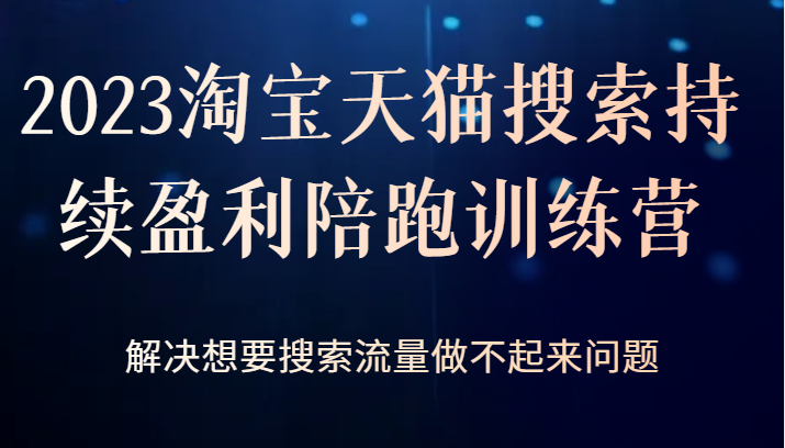 2023淘宝天猫搜索持续盈利陪跑训练营，解决想要搜索流量做不起来问题-巨丰资源网