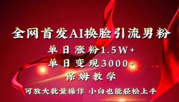 全网独创首发AI换脸引流男粉单日涨粉1.5W+变现3000+小白也能上手快速拿结果-巨丰资源网