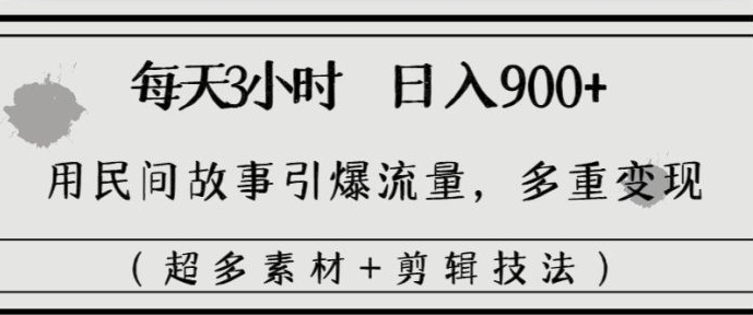 每天三小时日入900+，用民间故事引爆流量，多重变现-巨丰资源网