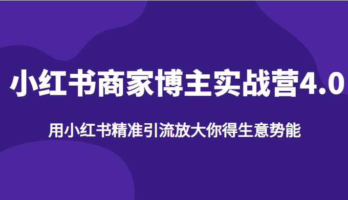 小红书商家博主实战营4.0，用小红书精准引流放大你得生意势能-巨丰资源网